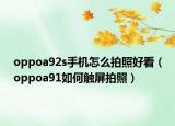 oppoa92s手機(jī)怎么拍照好看（oppoa91如何觸屏拍照）