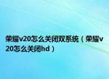 榮耀v20怎么關(guān)閉雙系統(tǒng)（榮耀v20怎么關(guān)閉hd）