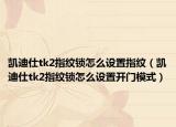 凱迪仕tk2指紋鎖怎么設(shè)置指紋（凱迪仕tk2指紋鎖怎么設(shè)置開門模式）