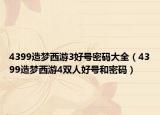 4399造夢西游3好號密碼大全（4399造夢西游4雙人好號和密碼）