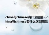 china與chinese有什么區(qū)別（china與chinese有什么區(qū)別用法）