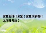 紫色包括什么紫（紫色代表著什么簡介介紹）