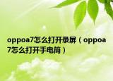 oppoa7怎么打開錄屏（oppoa7怎么打開手電筒）