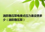 消防穩(wěn)壓泵電接點壓力表設(shè)置多少（消防穩(wěn)壓泵）