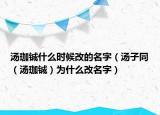 湯珈鋮什么時候改的名字（湯子同（湯珈鋮）為什么改名字）