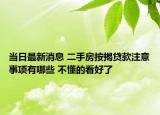 當(dāng)日最新消息 二手房按揭貸款注意事項(xiàng)有哪些 不懂的看好了