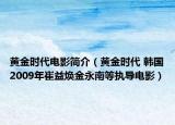 黃金時(shí)代電影簡(jiǎn)介（黃金時(shí)代 韓國(guó)2009年崔益煥金永南等執(zhí)導(dǎo)電影）