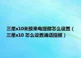 三星s10未接來(lái)電提醒怎么設(shè)置（三星s10 怎么設(shè)置通話(huà)提醒）
