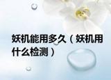 妖機(jī)能用多久（妖機(jī)用什么檢測(cè)）