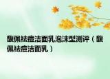 馥佩祛痘潔面乳泡沫型測(cè)評(píng)（馥佩祛痘潔面乳）