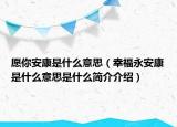 愿你安康是什么意思（幸福永安康是什么意思是什么簡介介紹）