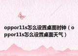 oppor11s怎么設(shè)置桌面時鐘（oppor11s怎么設(shè)置桌面天氣）