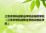 江蘇農(nóng)牧科技職業(yè)學(xué)院動物藥學(xué)院（江蘇農(nóng)牧科技職業(yè)學(xué)院動物醫(yī)學(xué)院）