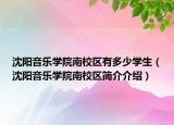 沈陽音樂學(xué)院南校區(qū)有多少學(xué)生（沈陽音樂學(xué)院南校區(qū)簡介介紹）