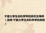 寧夏大學(xué)生命科學(xué)學(xué)院研究生導(dǎo)師（徐明 寧夏大學(xué)生命科學(xué)學(xué)院教授）