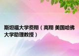 斯坦福大學(xué)費(fèi)翔（高翔 美國(guó)哈佛大學(xué)助理教授）