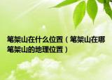 筆架山在什么位置（筆架山在哪筆架山的地理位置）