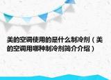 美的空調(diào)使用的是什么制冷劑（美的空調(diào)用哪種制冷劑簡介介紹）