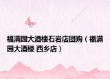 福滿(mǎn)園大酒樓石巖店團(tuán)購(gòu)（福滿(mǎn)園大酒樓 西鄉(xiāng)店）