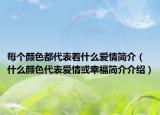 每個(gè)顏色都代表著什么愛(ài)情簡(jiǎn)介（什么顏色代表愛(ài)情或幸福簡(jiǎn)介介紹）
