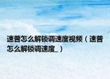 速普怎么解鎖調(diào)速度視頻（速普怎么解鎖調(diào)速度_）