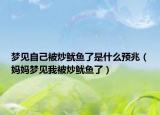 夢(mèng)見自己被炒魷魚了是什么預(yù)兆（媽媽夢(mèng)見我被炒魷魚了）