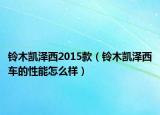 鈴木凱澤西2015款（鈴木凱澤西車的性能怎么樣）