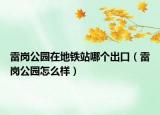 雷崗公園在地鐵站哪個出口（雷崗公園怎么樣）