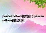 peaceandlove的發(fā)音（peaceandlove的反義詞）