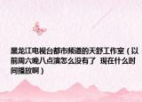 黑龍江電視臺(tái)都市頻道的天舒工作室（以前周六晚八點(diǎn)演怎么沒有了  現(xiàn)在什么時(shí)間播放啊）