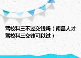 駕?？迫贿^交錢嗎（南昌人才駕?？迫诲X可以過）