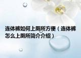 連體褲如何上廁所方便（連體褲怎么上廁所簡介介紹）
