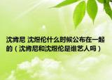 沈肯尼 沈煜倫什么時候公布在一起的（沈肯尼和沈煜倫是誰藝人嗎）