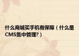 什么商城買手機有保障（什么是CMS集中管理?）