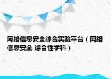 網(wǎng)絡(luò)信息安全綜合實驗平臺（網(wǎng)絡(luò)信息安全 綜合性學(xué)科）