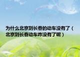 為什么北京到長春的動(dòng)車沒有了（北京到長春動(dòng)車咋沒有了呢）