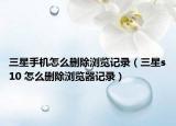 三星手機(jī)怎么刪除瀏覽記錄（三星s10 怎么刪除瀏覽器記錄）