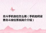 北斗手機(jī)定位怎么用（手機(jī)如何設(shè)置北斗定位系統(tǒng)簡(jiǎn)介介紹）