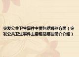 突發(fā)公共衛(wèi)生事件主要包括哪些方面（突發(fā)公共衛(wèi)生事件主要包括哪些簡介介紹）