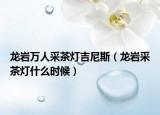 龍巖萬人采茶燈吉尼斯（龍巖采茶燈什么時候）