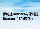 保時捷Boxster與保時捷Boxster（S的區(qū)別）