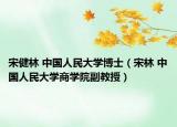 宋健林 中國(guó)人民大學(xué)博士（宋林 中國(guó)人民大學(xué)商學(xué)院副教授）
