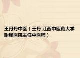 王丹丹中醫(yī)（王丹 江西中醫(yī)藥大學(xué)附屬醫(yī)院主任中醫(yī)師）