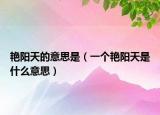 艷陽(yáng)天的意思是（一個(gè)艷陽(yáng)天是什么意思）