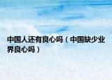 中國人還有良心嗎（中國缺少業(yè)界良心嗎）