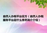 自然人辦稅平臺官方（自然人辦稅服務平臺是什么意思簡介介紹）
