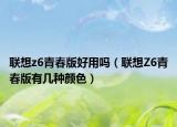 聯(lián)想z6青春版好用嗎（聯(lián)想Z6青春版有幾種顏色）