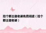 撿個(gè)郡主做老婆免費(fèi)閱讀（撿個(gè)郡主做老婆）