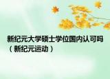 新紀(jì)元大學(xué)碩士學(xué)位國(guó)內(nèi)認(rèn)可嗎（新紀(jì)元運(yùn)動(dòng)）