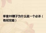 拳皇99鞭子為什么就一個必殺（有何攻略）